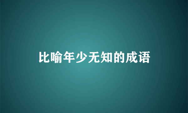 比喻年少无知的成语