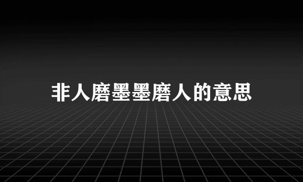 非人磨墨墨磨人的意思