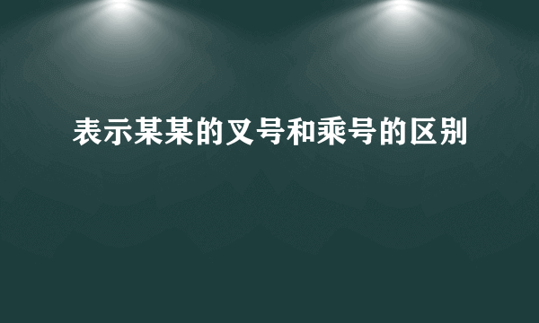 表示某某的叉号和乘号的区别