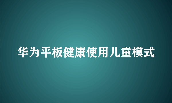 华为平板健康使用儿童模式