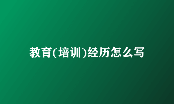 教育(培训)经历怎么写
