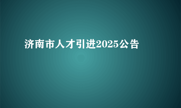 济南市人才引进2025公告