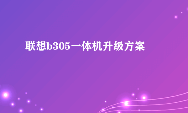 联想b305一体机升级方案