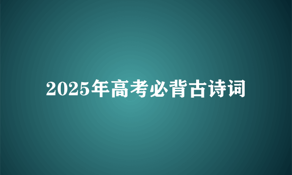 2025年高考必背古诗词