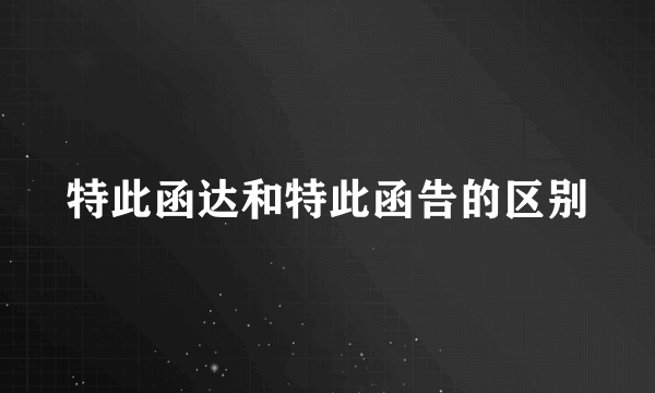 特此函达和特此函告的区别