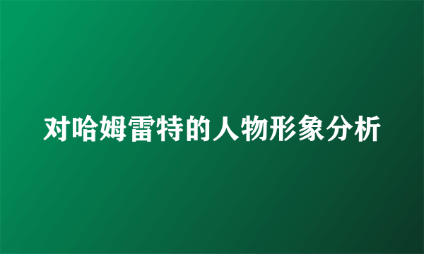 对哈姆雷特的人物形象分析