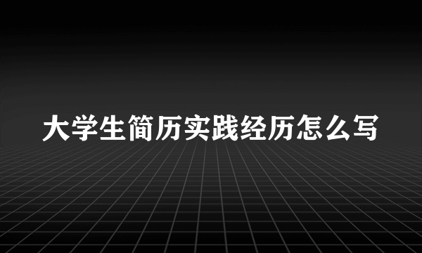大学生简历实践经历怎么写