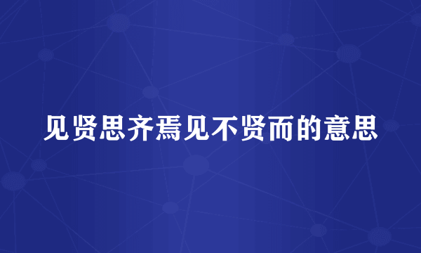 见贤思齐焉见不贤而的意思