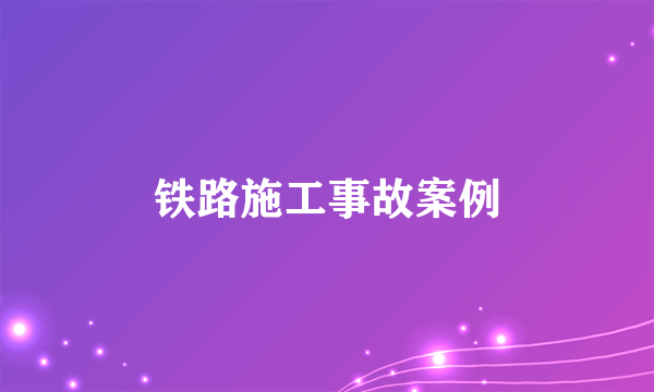铁路施工事故案例