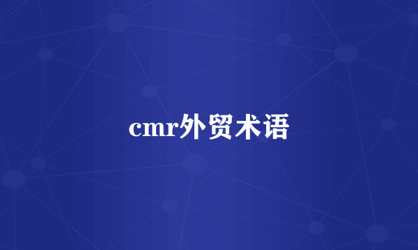 cmr外贸术语