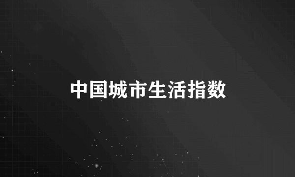 中国城市生活指数