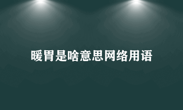 暖胃是啥意思网络用语