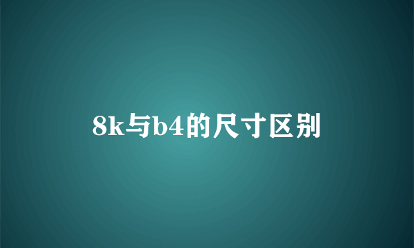 8k与b4的尺寸区别