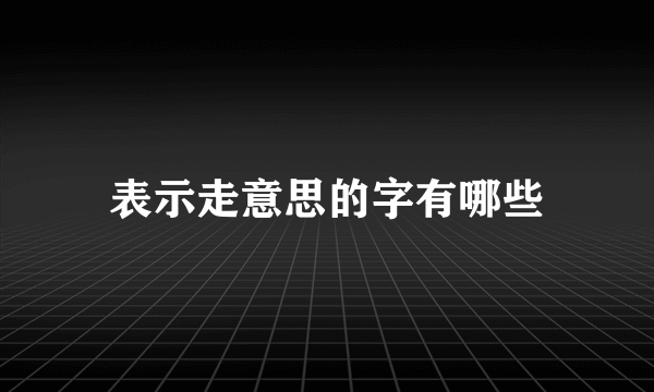 表示走意思的字有哪些