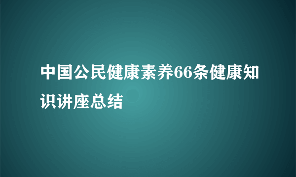 中国公民健康素养66条健康知识讲座总结