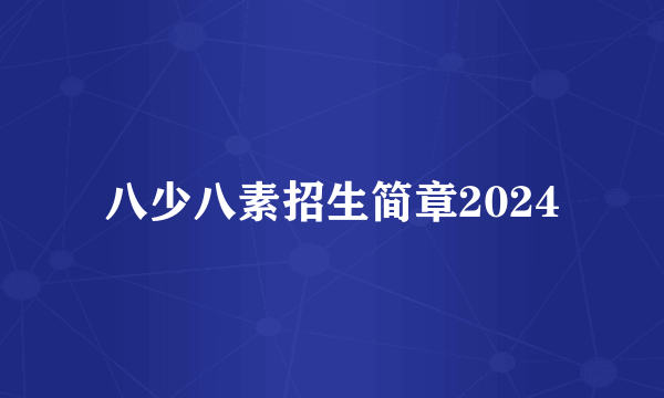 八少八素招生简章2024