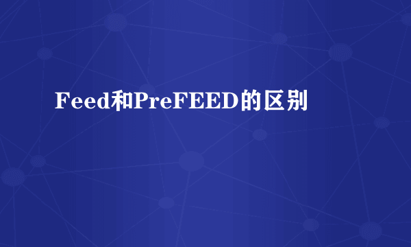 Feed和PreFEED的区别
