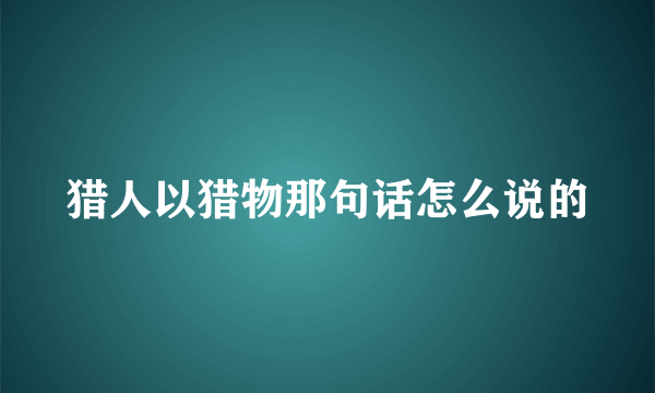 猎人以猎物那句话怎么说的