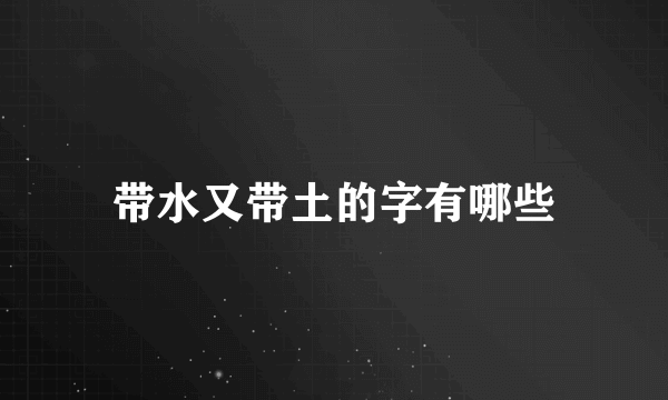 带水又带土的字有哪些