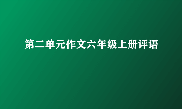 第二单元作文六年级上册评语