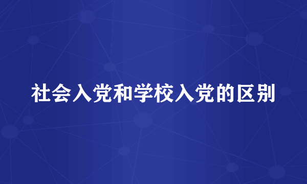 社会入党和学校入党的区别