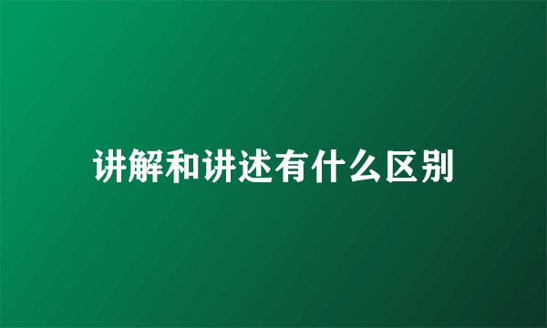讲解和讲述有什么区别