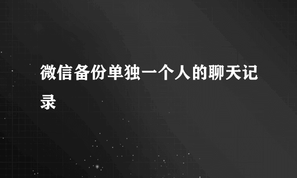微信备份单独一个人的聊天记录