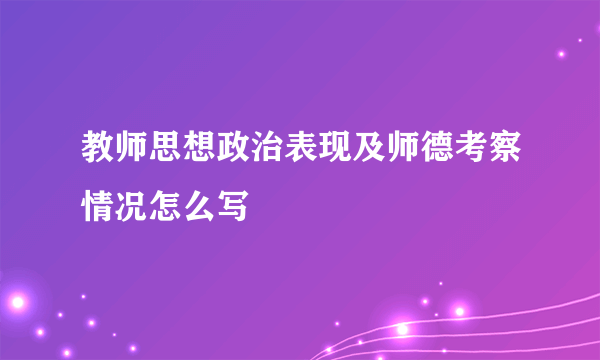 教师思想政治表现及师德考察情况怎么写