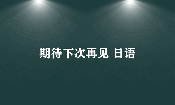 期待下次再见 日语
