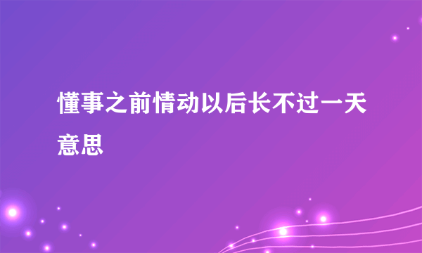 懂事之前情动以后长不过一天意思