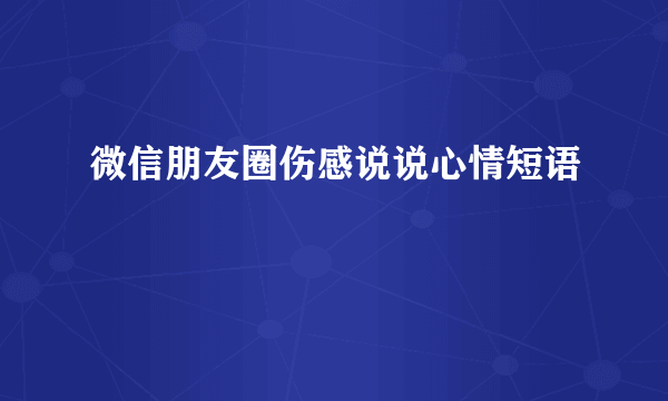 微信朋友圈伤感说说心情短语