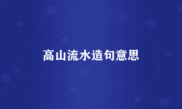 高山流水造句意思