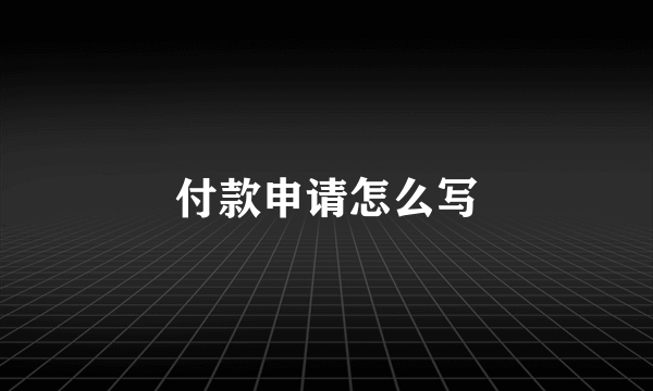 付款申请怎么写