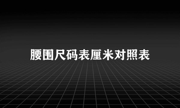 腰围尺码表厘米对照表