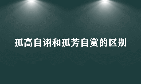 孤高自诩和孤芳自赏的区别
