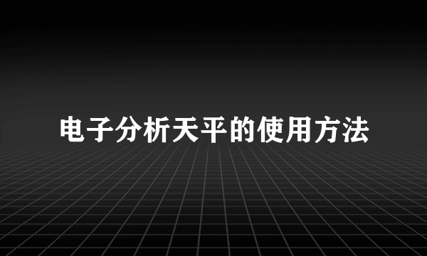 电子分析天平的使用方法