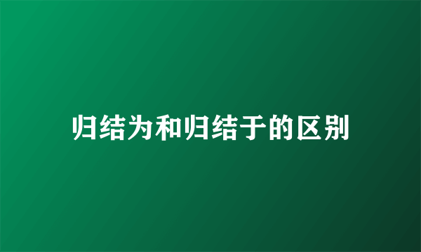 归结为和归结于的区别