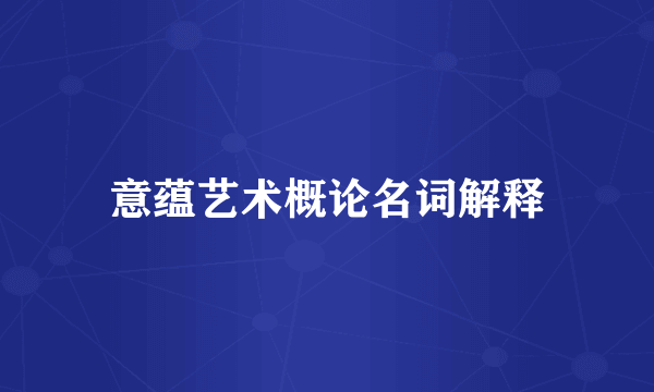 意蕴艺术概论名词解释