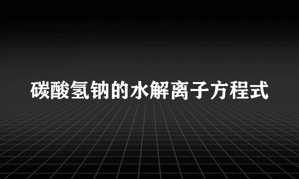 碳酸氢钠的水解离子方程式