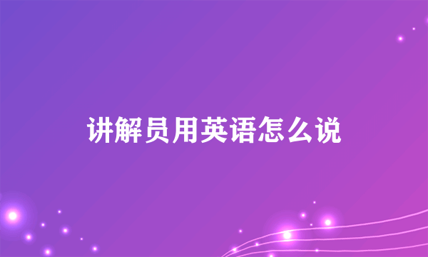 讲解员用英语怎么说