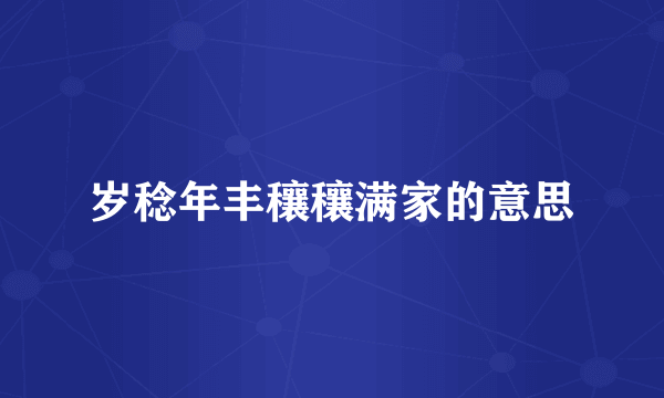 岁稔年丰穰穰满家的意思