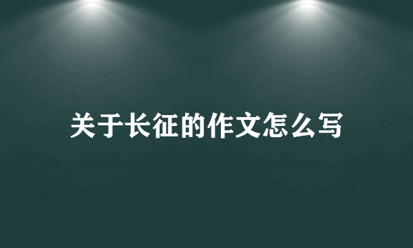 关于长征的作文怎么写
