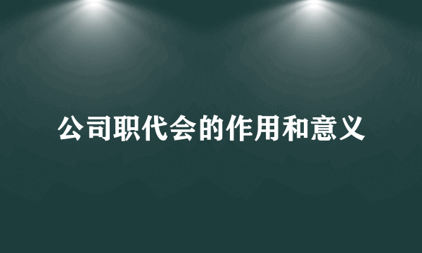 公司职代会的作用和意义