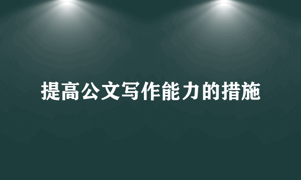 提高公文写作能力的措施