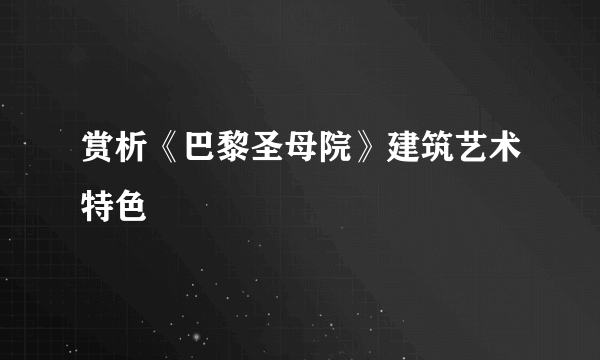 赏析《巴黎圣母院》建筑艺术特色
