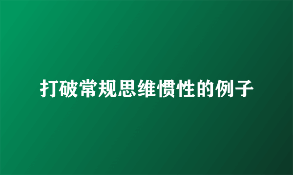 打破常规思维惯性的例子