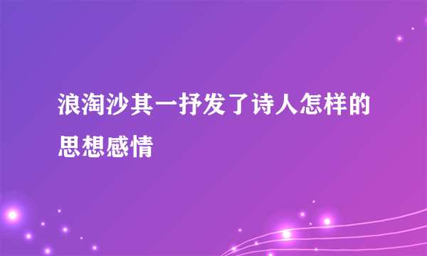浪淘沙其一抒发了诗人怎样的思想感情