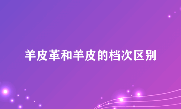 羊皮革和羊皮的档次区别