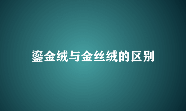 鎏金绒与金丝绒的区别