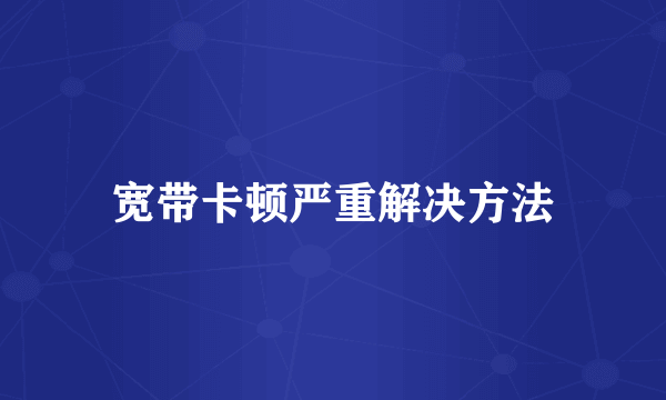 宽带卡顿严重解决方法